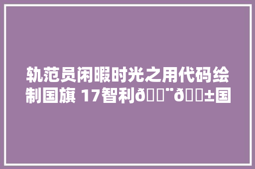 轨范员闲暇时光之用代码绘制国旗 17智利🇨🇱国旗