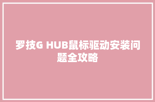 罗技G HUB鼠标驱动安装问题全攻略