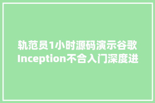 轨范员1小时源码演示谷歌Inception不合入门深度进修根本模型