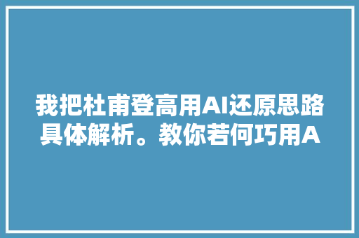 我把杜甫登高用AI还原思路具体解析。教你若何巧用AI