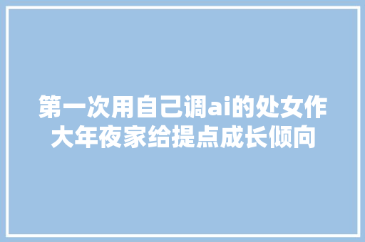 第一次用自己调ai的处女作大年夜家给提点成长倾向