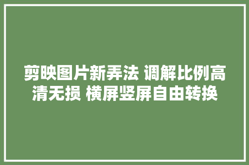 剪映图片新弄法 调解比例高清无损 横屏竖屏自由转换剪映教程