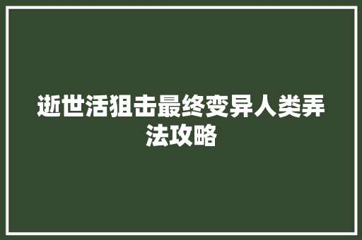 逝世活狙击最终变异人类弄法攻略