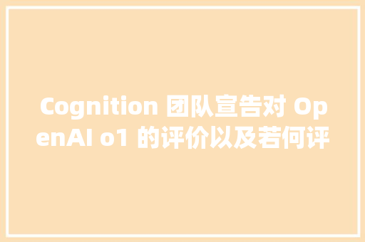 Cognition 团队宣告对 OpenAI o1 的评价以及若何评估编码智能体