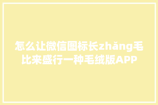 怎么让微信图标长zhǎng毛比来盛行一种毛绒版APP