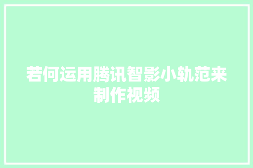 若何运用腾讯智影小轨范来制作视频