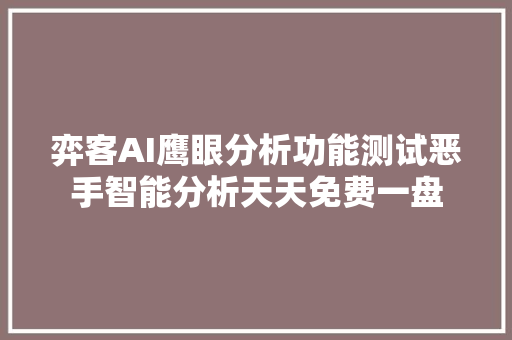 弈客AI鹰眼分析功能测试恶手智能分析天天免费一盘