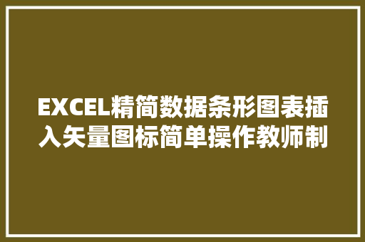 EXCEL精简数据条形图表插入矢量图标简单操作教师制表必备