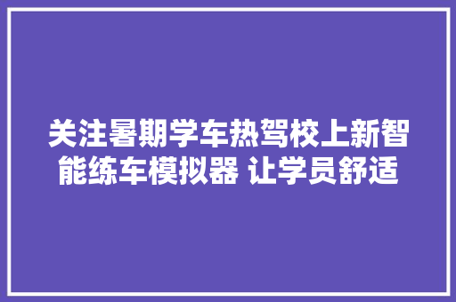 关注暑期学车热驾校上新智能练车模拟器 让学员舒适学车