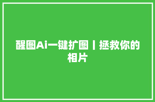 醒图Ai一键扩图丨拯救你的相片