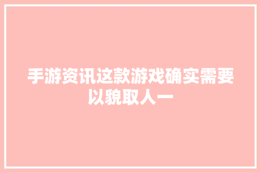 手游资讯这款游戏确实需要以貌取人一