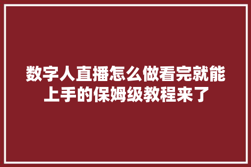 数字人直播怎么做看完就能上手的保姆级教程来了