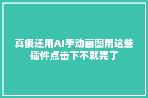 真傻还用AI手动画图用这些插件点击下不就完了