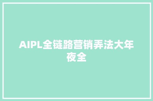 AIPL全链路营销弄法大年夜全