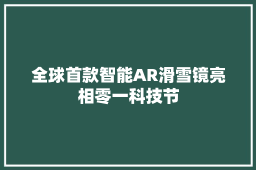 全球首款智能AR滑雪镜亮相零一科技节