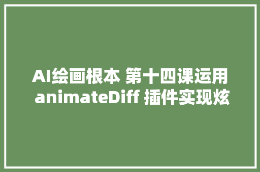 AI绘画根本 第十四课运用 animateDiff 插件实现炫酷的动画效果