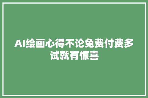 AI绘画心得不论免费付费多试就有惊喜