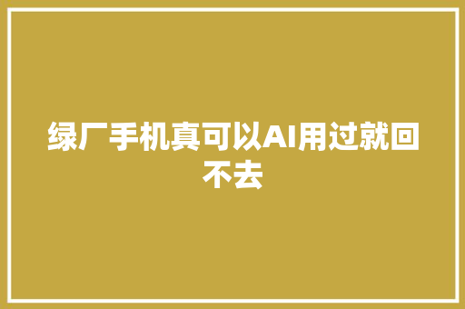 绿厂手机真可以AI用过就回不去