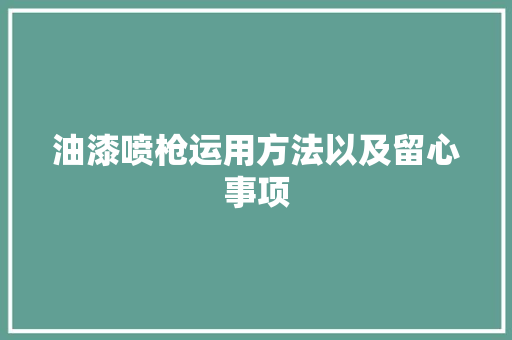 油漆喷枪运用方法以及留心事项