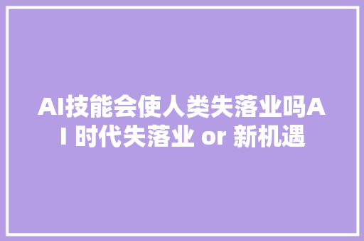 AI技能会使人类失落业吗AI 时代失落业 or 新机遇