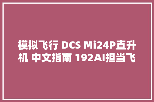 模拟飞行 DCS Mi24P直升机 中文指南 192AI担当飞行员批示官