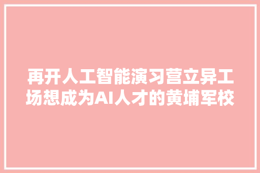 再开人工智能演习营立异工场想成为AI人才的黄埔军校