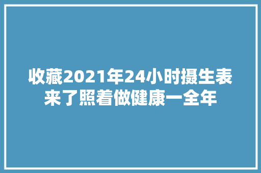 收藏2021年24小时摄生表来了照着做健康一全年