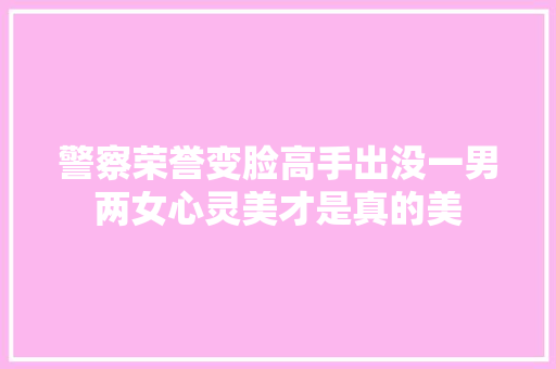 警察荣誉变脸高手出没一男两女心灵美才是真的美