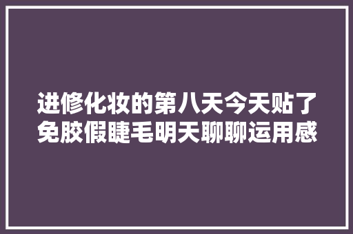 进修化妆的第八天今天贴了免胶假睫毛明天聊聊运用感想沾染