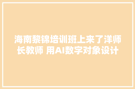 海南黎锦培训班上来了洋师长教师 用AI数字对象设计黎锦纹样