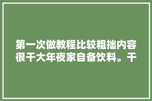 第一次做教程比较粗拙内容很干大年夜家自备饮料。干货分享