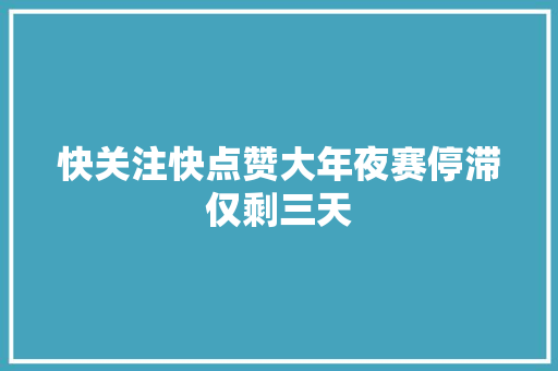 快关注快点赞大年夜赛停滞仅剩三天