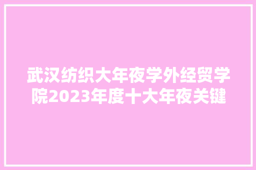 武汉纺织大年夜学外经贸学院2023年度十大年夜关键词宣告