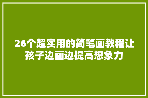 26个超实用的简笔画教程让孩子边画边提高想象力