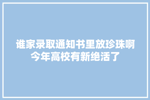 谁家录取通知书里放珍珠啊今年高校有新绝活了