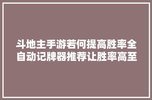 斗地主手游若何提高胜率全自动记牌器推荐让胜率高至70以上