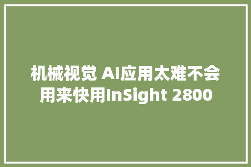 机械视觉 AI应用太难不会用来快用InSight 2800