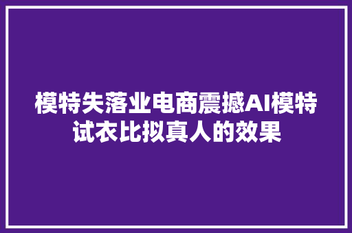 模特失落业电商震撼AI模特试衣比拟真人的效果