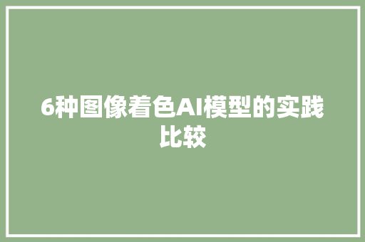 6种图像着色AI模型的实践比较