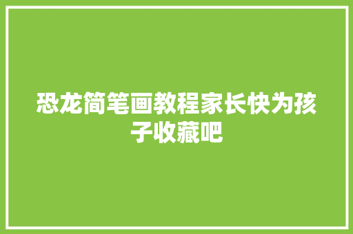 恐龙简笔画教程家长快为孩子收藏吧