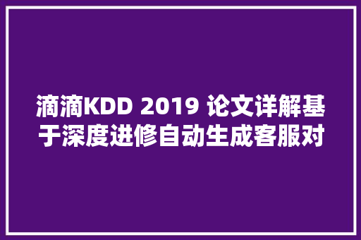 滴滴KDD 2019 论文详解基于深度进修自动生成客服对话