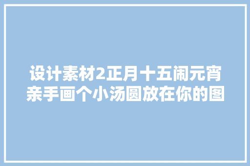 设计素材2正月十五闹元宵亲手画个小汤圆放在你的图片里吧