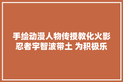 手绘动漫人物传授教化火影忍者宇智波带土 为积极乐不雅观的他点赞