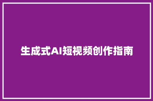 生成式AI短视频创作指南