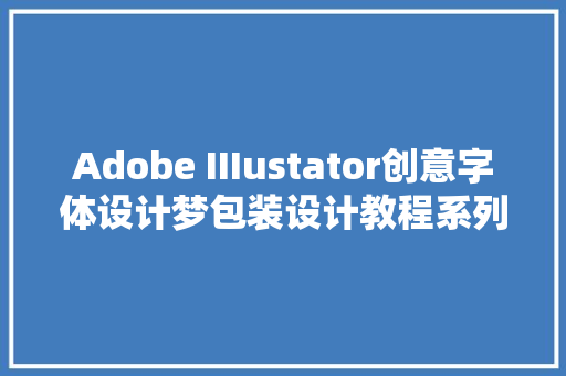 Adobe IIIustator创意字体设计梦包装设计教程系列