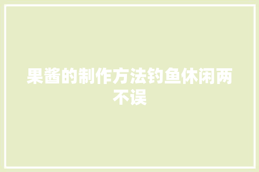 果酱的制作方法钓鱼休闲两不误