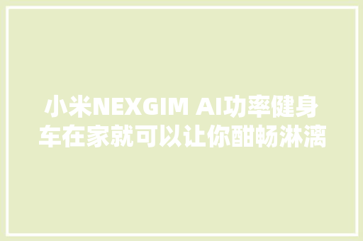 小米NEXGIM AI功率健身车在家就可以让你酣畅淋漓