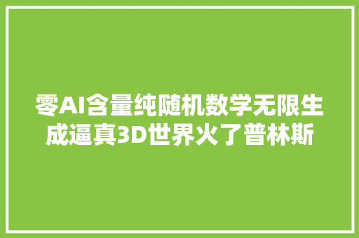 零AI含量纯随机数学无限生成逼真3D世界火了普林斯顿华人一作