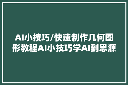 AI小技巧/快速制作几何图形教程AI小技巧学AI到思源