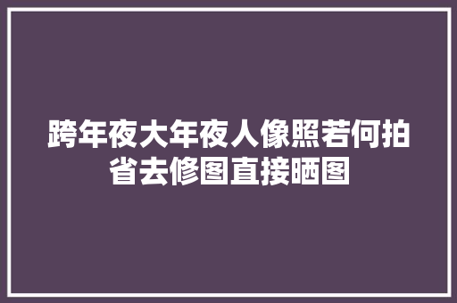 跨年夜大年夜人像照若何拍省去修图直接晒图